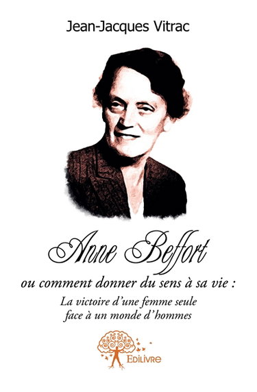 Couverture de Anne beffort ou comment donner du sens a sa vie : la victoire d'une femme seule face a un monde d'hommes.