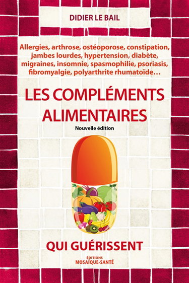 Les compléments alimentaires qui guérissent : allergies, arthrose, ostéoporose, constipation, jambes lourdes, hypertension, diabète, migraines, insomnie, spasmophilie, psoriasis, fibromyalgie, polyarthrite rhumatoïde...