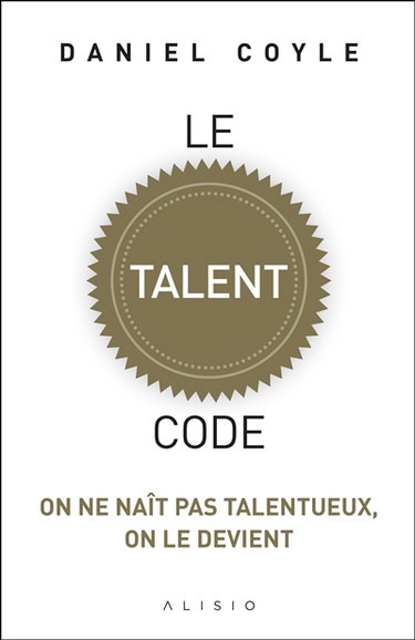 Le talent code : on ne naît pas talentueux, on le devient