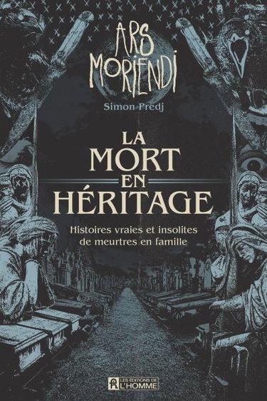 Ars Moriendi : la mort en héritage, histoires vraies et insolites de meurtres en famille