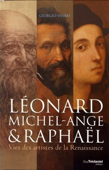 Couverture de Léonard, Michel-Ange & Raphaël : vies des artistes de la Renaissance