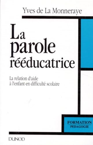 La Parole Reeducatrice. La Relation D'Aide A L'Enfant En Difficulte Scolaire