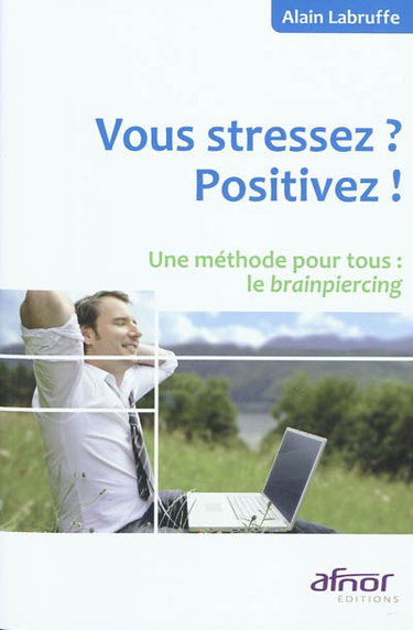 Vous stressez ? Positivez ! : une méthode pour tous, le brainpiercing