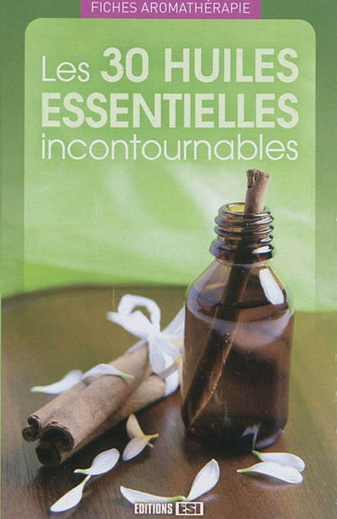 Les 30 huiles essentielles incontournables : fiches aromathérapie