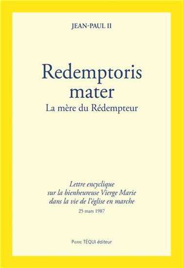 Redemptoris Mater : la mère du Rédempteur : lettre encyclique sur la bienheureuse Vierge Marie dans la vie de l'église en marche