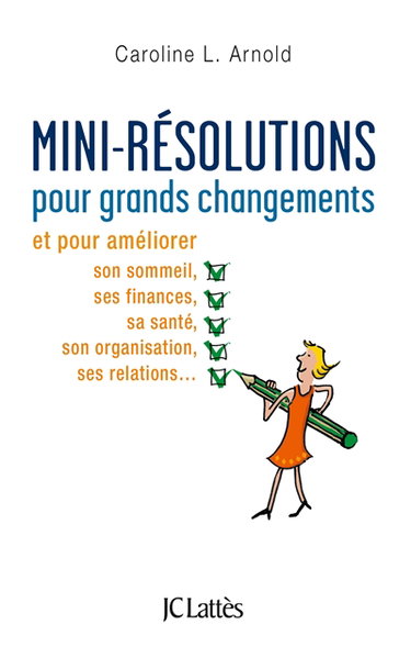 Mini-résolutions pour grands changements : et pour améliorer son sommeil, ses finances, sa santé, son organisation, ses relations...