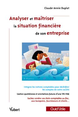 Analyser et maîtriser la situation financière de son entreprise : intégrez les notions comptables pour déchiffrer les comptes de votre société, gestion quotidienne et orientations futures d'une TPE-PME, sachez vendre vos états comptables au fisc, aux banq