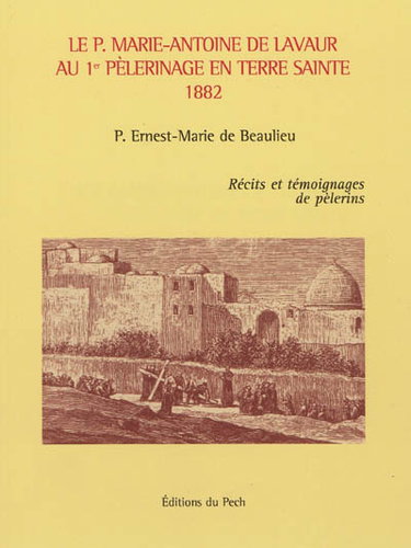 Le P. Marie-Antoine de Lavaur au 1er pèlerinage en Terre Sainte, 1882 : récits et témoignages de pèlerins