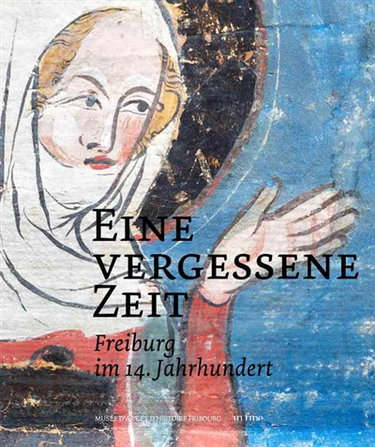 Couverture de Eine vergessene Zeit : Freiburg im 14. Jahrhundert : exposition, Fribourg, Musée d'art et d'histoire, du 8 novembre 2019 au 23 février 2020