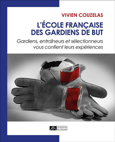 Couverture de L'école française des gardiens de but : gardiens, entraîneurs et sélectionneurs vous confient leurs expériences