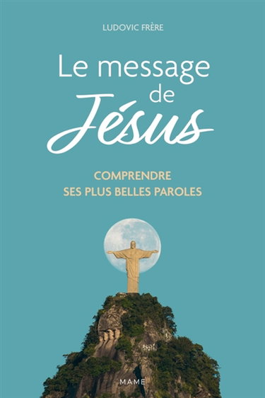 Le message de Jésus : comprendre ses plus belles paroles