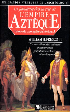 Histoire de la conquête du Mexique. Vol. 1. La fabuleuse découverte de l'empire aztèque