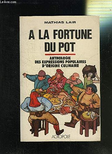 A la fortune du pot : anthologie des expressions populaires d'origine culinaire relevée de nombreuses remarques sur leurs provenances et sur l'histoire de la cuisine