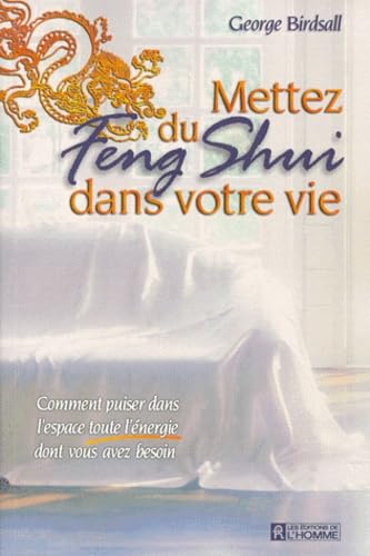 Mettez du feng shui dans votre vie: Comment puiser dans l'espace toute l'énergie dont vous avez besoin
