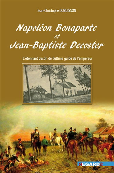 Couverture de Napoléon Bonaparte et Jean-Baptiste Decoster : l'étonnant destin du dernier guide de l'empereur