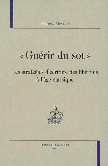 Couverture de Guérir du sot : les stratégies d'écriture des libertins à l'âge classique