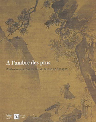 Couverture de A l'ombre des pins : chefs-d'oeuvre d'art chinois du musée de Shanghai : exposition, Genève, Musée Rath, 16 sept. 2004-16 janv. 2005