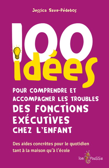 Couverture de 100 idées pour comprendre et accompagner les troubles des fonctions exécutives chez l'enfant : des aides concrètes pour le quotidien tant à la maison qu'à l'école
