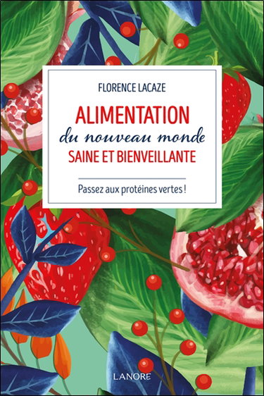 Couverture de Alimentation du nouveau monde saine et bienveillante : passez aux protéines vertes ! par Florence Lacaze