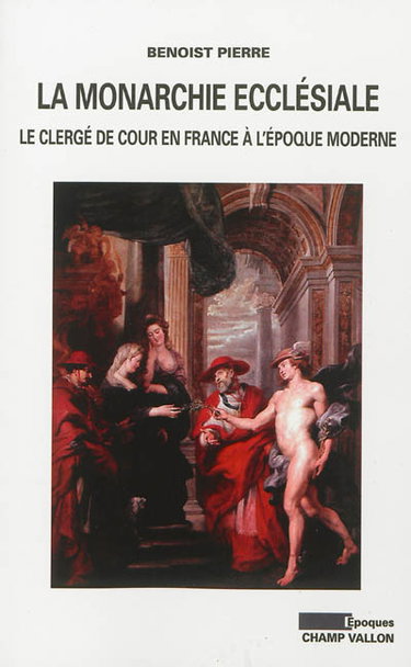 Couverture de La monarchie ecclésiale : le clergé de cour en France à l'époque moderne par Pierre Benoist