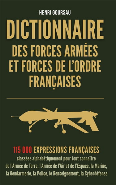 Couverture de Dictionnaire des forces armées et forces de l'ordre françaises : 115.000 expressions françaises classées alphabétiquement pour tout connaître de l'armée de terre, l'armée de l'air et de l'espace, la marine, la gendarmerie, la police, le renseignement, la  par Henri Goursau