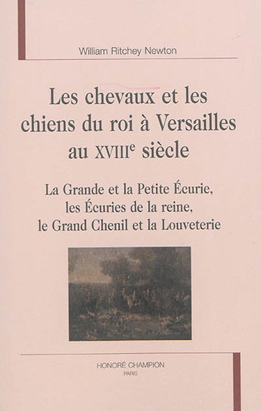 Couverture de Les chevaux et les chiens du roi à Versailles au XVIIIe siècle : la grande et la petite écurie, les écuries de la reine, le grand chenil et la louveterie par William Ritchey Newton