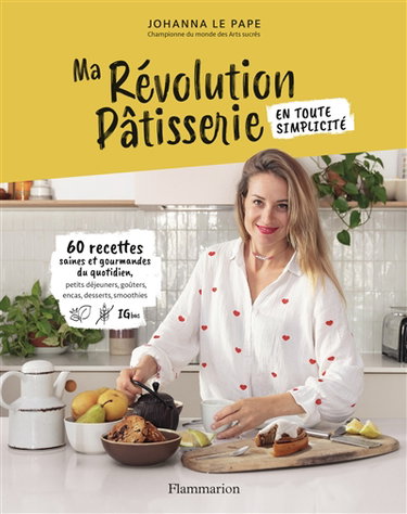 Couverture de Ma révolution pâtisserie en toute simplicité : 60 recettes saines et gourmandes du quotidien : petits déjeuners, goûters, encas, desserts, smoothies par Johanna Le Pape