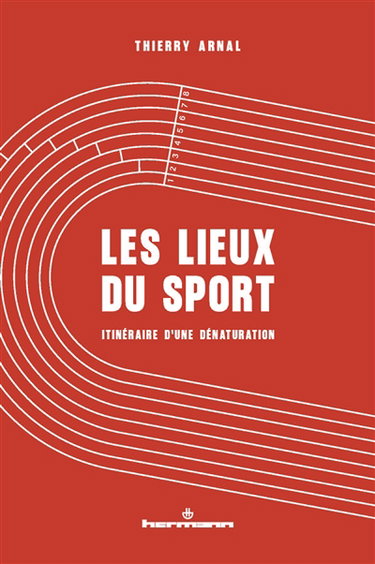 Couverture de Les lieux du sport : itinéraire d'une dénaturation par Thierry Arnal
