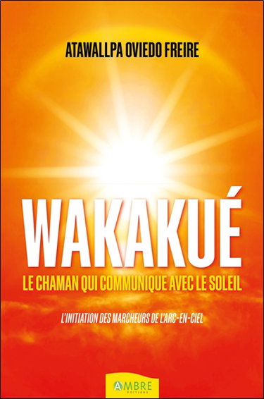 Couverture de Wakakué : le chaman qui communique avec le Soleil : l'initiation des marcheurs de l'arc-en-ciel par Atawallpa Makarios Oviedo
