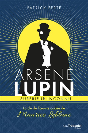 Couverture de Arsène Lupin, supérieur inconnu : la clé de l'oeuvre codée de Maurice Leblanc par Patrick Ferté