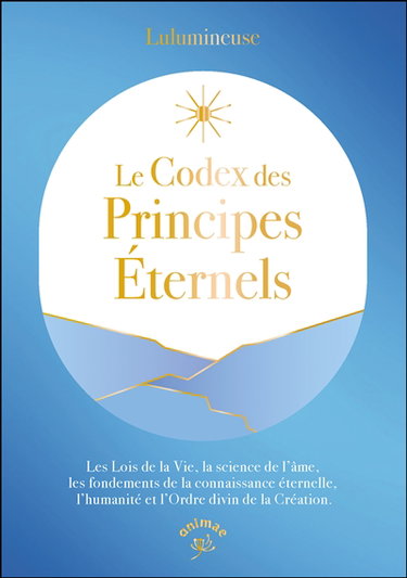 Couverture de Le codex des principes éternels : les lois de la vie, la science de l'âme, les fondements de la connaissance éternelle, l'humanité et l'ordre divin de la création par Lulumineuse