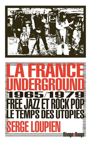 Couverture de La France underground : free jazz et rock pop, 1965-1979, le temps des utopies par Serge Loupien