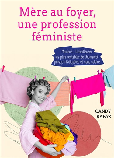 Couverture de Mère au foyer, une profession féministe : Mamans : travailleuses les plus rentables de l'humanité puisqu'infatigables et sans salaire