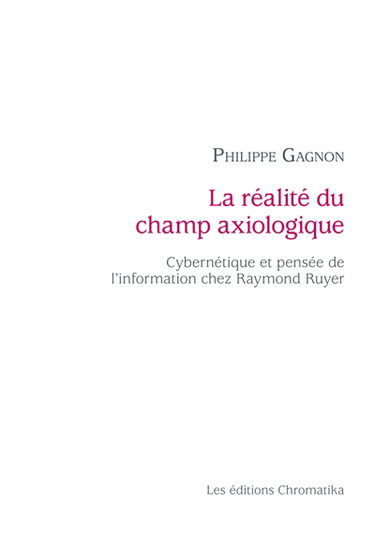 Couverture de La réalité du champ axiologique : cybernétique et pensée de l'information chez Raymond Ruyer par Philippe Gagnon