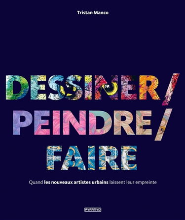 Couverture de Dessiner, peindre, faire : quand les nouveaux artistes urbains laissent leur empreinte par Tristan Manco