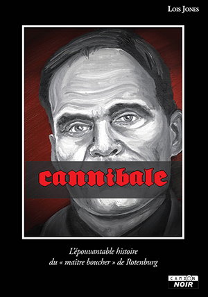 Couverture de Cannibale : l'épouvantable histoire du maître boucher de Rotenburg par Lois Swan Jones