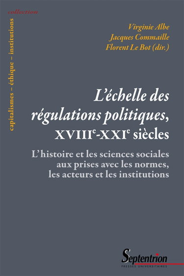 Couverture de L'échelle des régulations politiques, XVIIIe-XXIe siècles : l'histoire et les sciences sociales aux prises avec les normes, les acteurs et les institutions