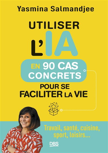 Couverture de Utiliser l'IA en 90 cas concrets pour se faciliter la vie : travail, santé, cuisine, sport, loisirs...