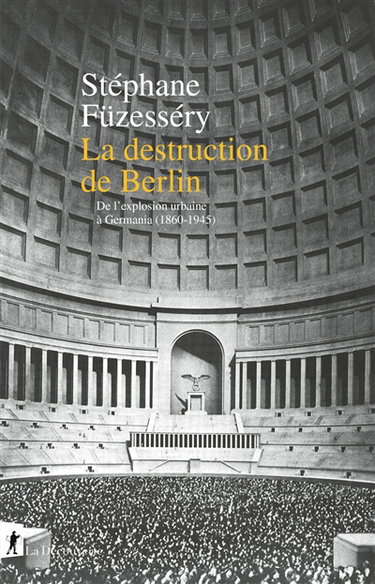 Couverture de La destruction de Berlin : de l'explosion urbaine à Germania (1860-1945) par Stéphane Füzesséry