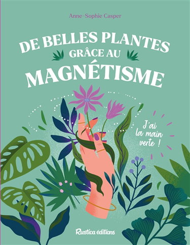 Couverture de De belles plantes grâce au magnétisme : j'ai la main verte