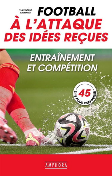 Couverture de Football : à l'attaque des idées reçues : entraînement et compétition, 45 tips pour performer