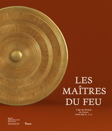 Couverture de Les maîtres du feu : l'âge du bronze en France : 2300-800 avant J.-C.