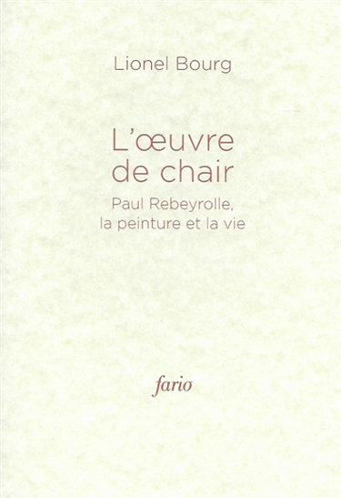 Couverture de L'oeuvre de chair : Paul Rebeyrolle, la peinture et la vie