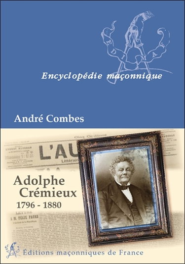 Couverture de Adolphe Crémieux, 1796-1880 : le grand maître du rite écossais, l'avocat et l'homme politique, le président de l'Alliance israélite universelle
