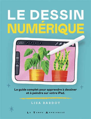 Couverture de Le dessin numérique : le guide complet pour apprendre à dessiner et à peindre sur votre iPad