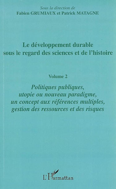 Couverture de Le développement durable sous le regard des sciences et de l'histoire. Vol. 2. Politiques publiques, utopie ou nouveau paradigme, un concept aux références multiples, gestion des ressources et des risques