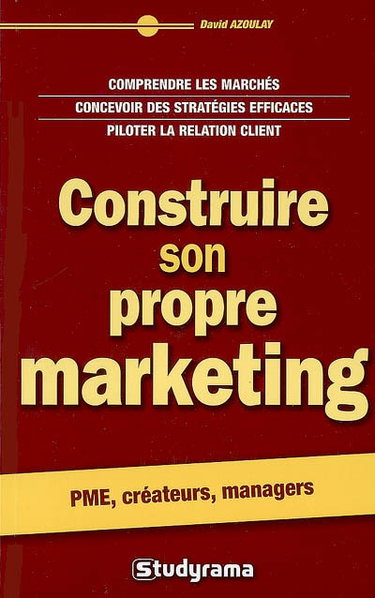 Couverture de Construire son propre marketing : comprendre les marchés, concevoir des stratégies efficaces, piloter la relation client : PME, créateurs, managers