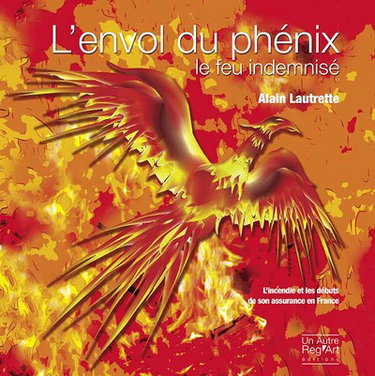 Couverture de L'envol du phoenix : le feu indemnisé : l'incendie et les débuts de son assurance en France (entre spéculation et organisation d'une mutualité), 1750-1850
