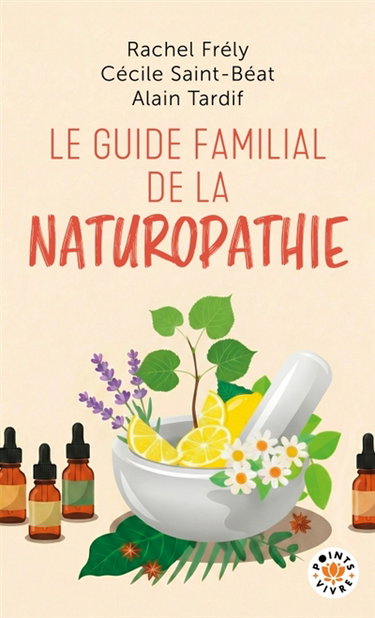 Couverture de Le guide familial de la naturopathie : trousses de base, 350 formules classées par troubles, 100 plantes et huiles essentielles détaillées