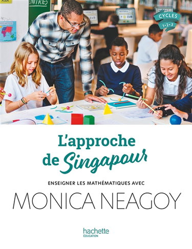 Couverture de L'approche de Singapour : enseigner les mathématiques avec Monica Neagoy : cycles 1, 2, 3